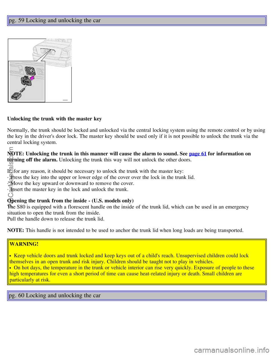 VOLVO S80 2002 Service Manual pg. 59 Locking and unlocking the car
Unlocking the trunk with the master key
Normally, the trunk should be locked and unlocked via the central locking system using the remote control or by using
t VOLVO S80 2002 Service Manual pg. 59 Locking and unlocking the car
Unlocking the trunk with the master key
Normally, the trunk should be locked and unlocked via the central locking system using the remote control or by using
t