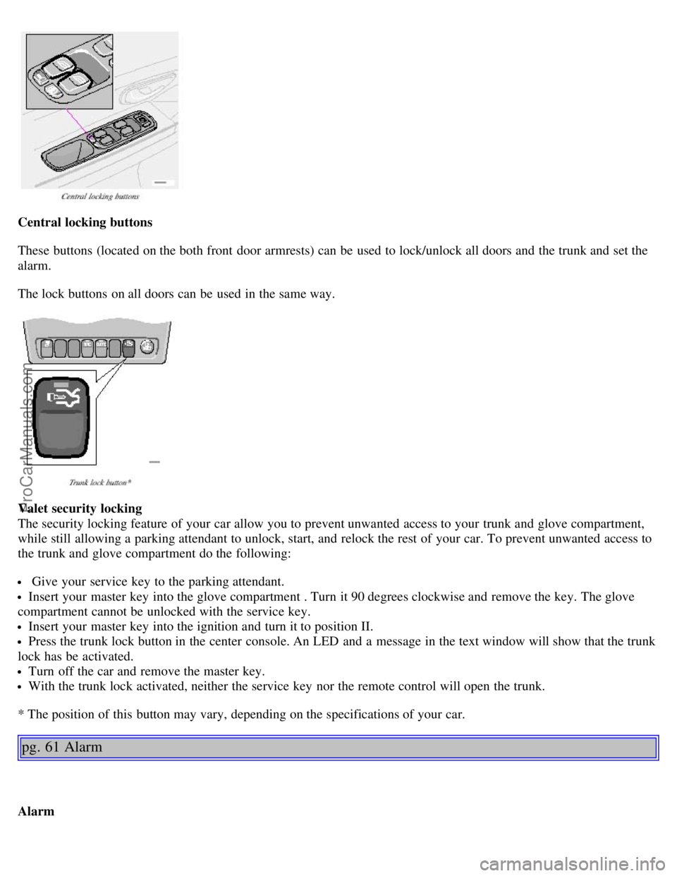 VOLVO S80 2002 Service Manual Central locking buttons
These buttons (located on the both front door armrests) can be used to lock/unlock all doors and the trunk and set the
alarm.
The lock buttons on all doors can be used i VOLVO S80 2002 Service Manual Central locking buttons
These buttons (located on the both front door armrests) can be used to lock/unlock all doors and the trunk and set the
alarm.
The lock buttons on all doors can be used i