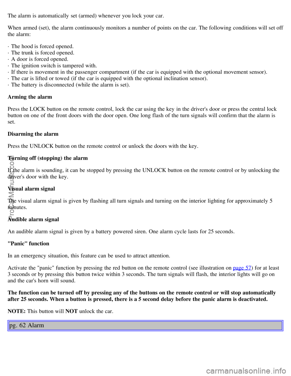 VOLVO S80 2002 Service Manual The alarm is automatically set (armed) whenever you lock your car.
When armed (set), the alarm continuously monitors a number of points on the car. The following conditions will set off
the alarm: VOLVO S80 2002 Service Manual The alarm is automatically set (armed) whenever you lock your car.
When armed (set), the alarm continuously monitors a number of points on the car. The following conditions will set off
the alarm: