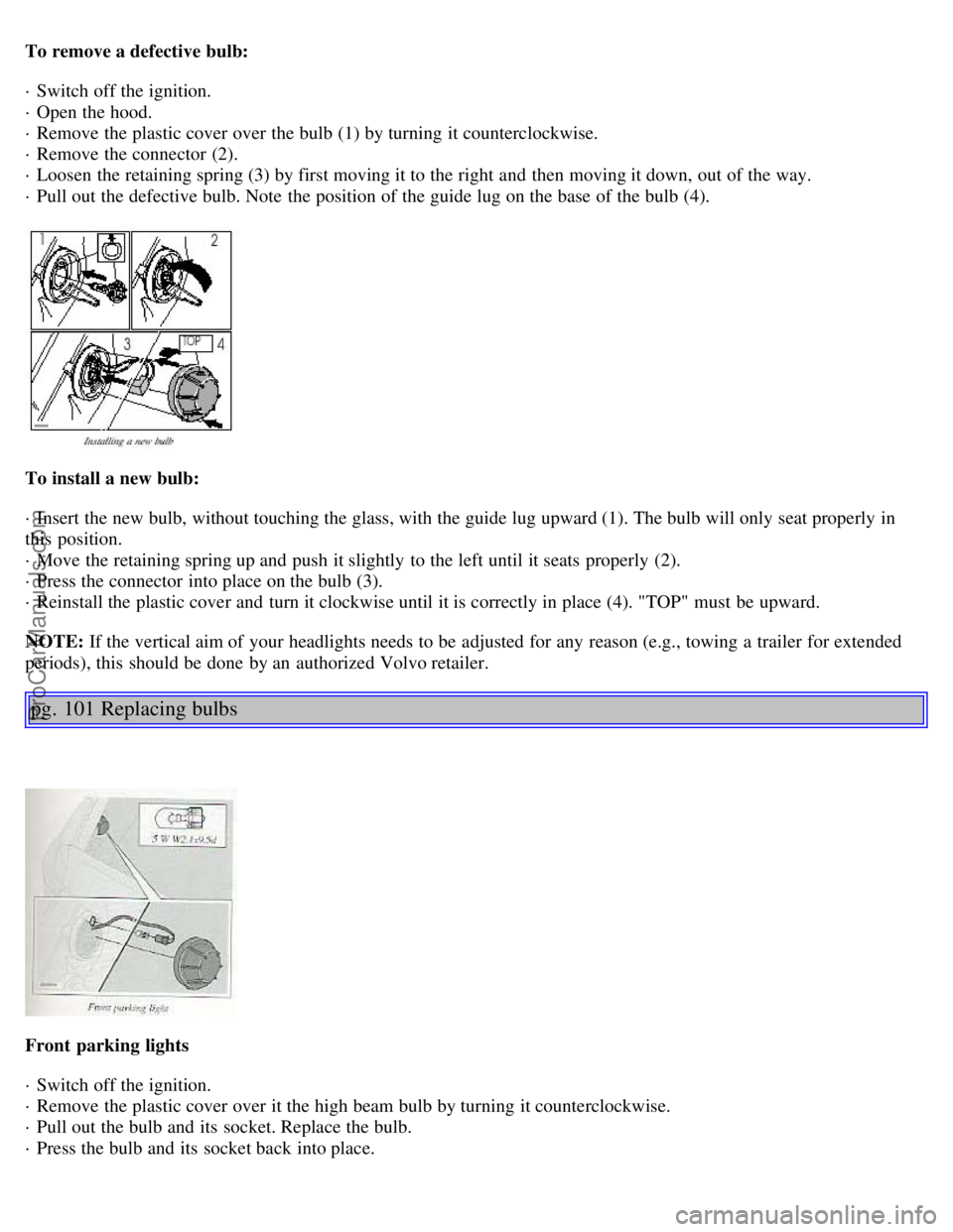 VOLVO S80 2002 Owners Manual To remove a defective bulb:
· Switch off the ignition.
· Open the hood.
· Remove the plastic cover over the bulb (1) by turning it counterclockwise.
· Remove the connector (2).
· Loosen the VOLVO S80 2002 Owners Manual To remove a defective bulb:
· Switch off the ignition.
· Open the hood.
· Remove the plastic cover over the bulb (1) by turning it counterclockwise.
· Remove the connector (2).
· Loosen the