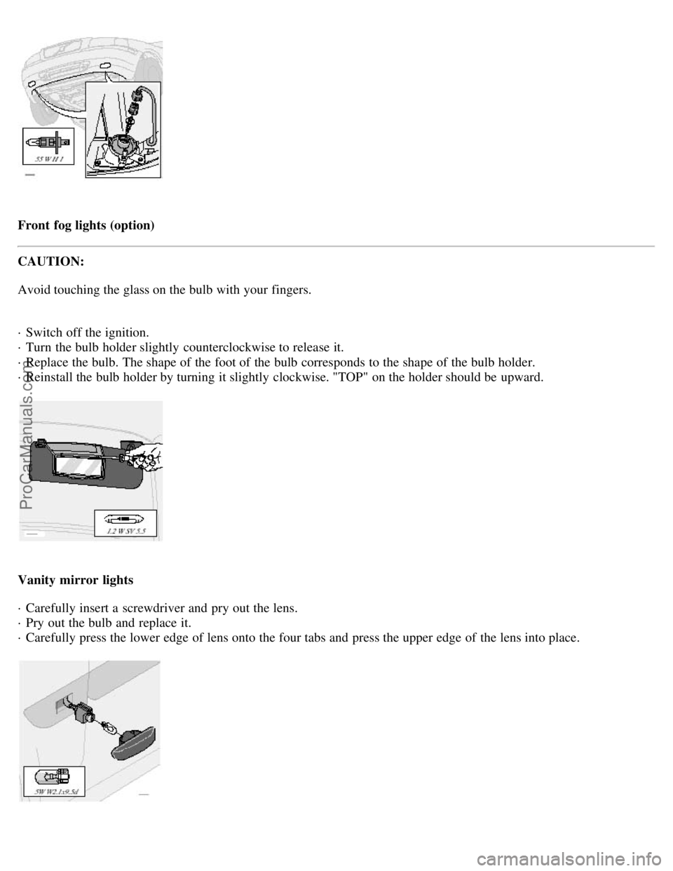VOLVO S80 2002 Owners Manual Front fog lights (option)
CAUTION:
Avoid touching the glass on the bulb with your fingers.
· Switch off the ignition.
· Turn the bulb holder slightly counterclockwise to release it.
· Replace VOLVO S80 2002 Owners Manual Front fog lights (option)
CAUTION:
Avoid touching the glass on the bulb with your fingers.
· Switch off the ignition.
· Turn the bulb holder slightly counterclockwise to release it.
· Replace