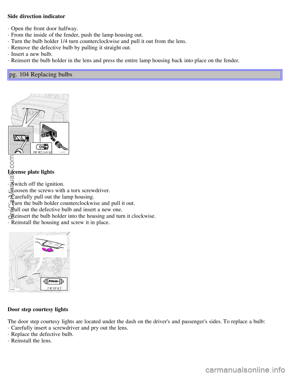 VOLVO S80 2002 User Guide Side direction indicator
· Open the front door halfway.
· From the inside of the fender, push the lamp housing out.
· Turn the bulb holder 1/4 turn counterclockwise and pull it out from the l VOLVO S80 2002 User Guide Side direction indicator
· Open the front door halfway.
· From the inside of the fender, push the lamp housing out.
· Turn the bulb holder 1/4 turn counterclockwise and pull it out from the l