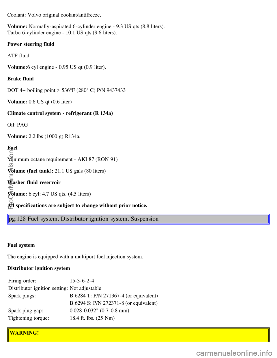 VOLVO S80 2002 Manual Online Coolant: Volvo original coolant/antifreeze.
Volume: Normally-aspirated 6-cylinder engine - 9.3 US qts (8.8 liters).
Turbo 6-cylinder engine - 10.1 US qts (9.6 liters).
Power steering fluid
ATF flui VOLVO S80 2002 Manual Online Coolant: Volvo original coolant/antifreeze.
Volume: Normally-aspirated 6-cylinder engine - 9.3 US qts (8.8 liters).
Turbo 6-cylinder engine - 10.1 US qts (9.6 liters).
Power steering fluid
ATF flui