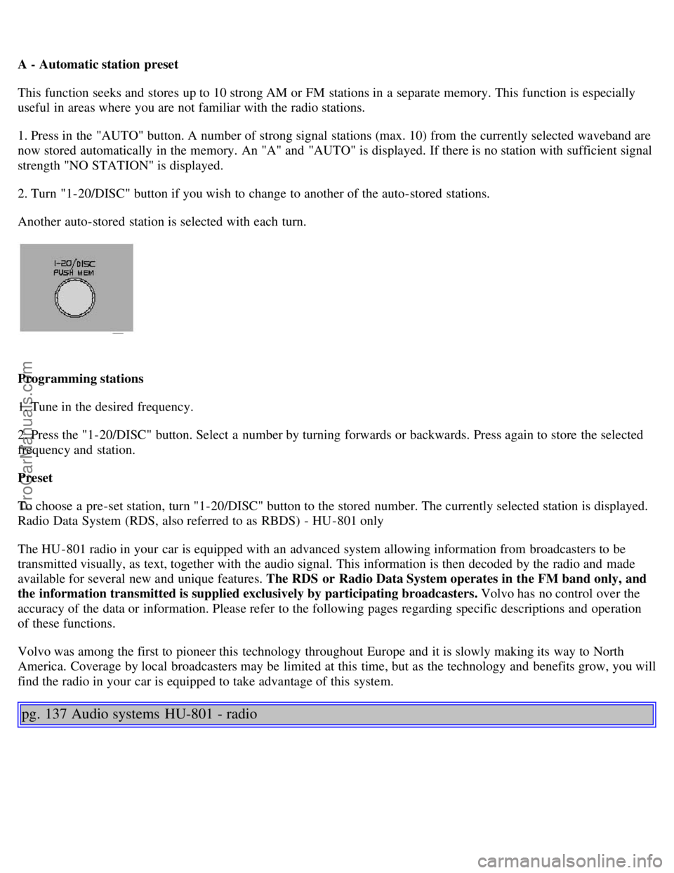 VOLVO S80 2002 Owners Manual A - Automatic station preset
This function seeks and stores up to 10 strong AM or FM stations in a separate memory. This function is especially
useful in areas where you are not familiar with the VOLVO S80 2002 Owners Manual A - Automatic station preset
This function seeks and stores up to 10 strong AM or FM stations in a separate memory. This function is especially
useful in areas where you are not familiar with the