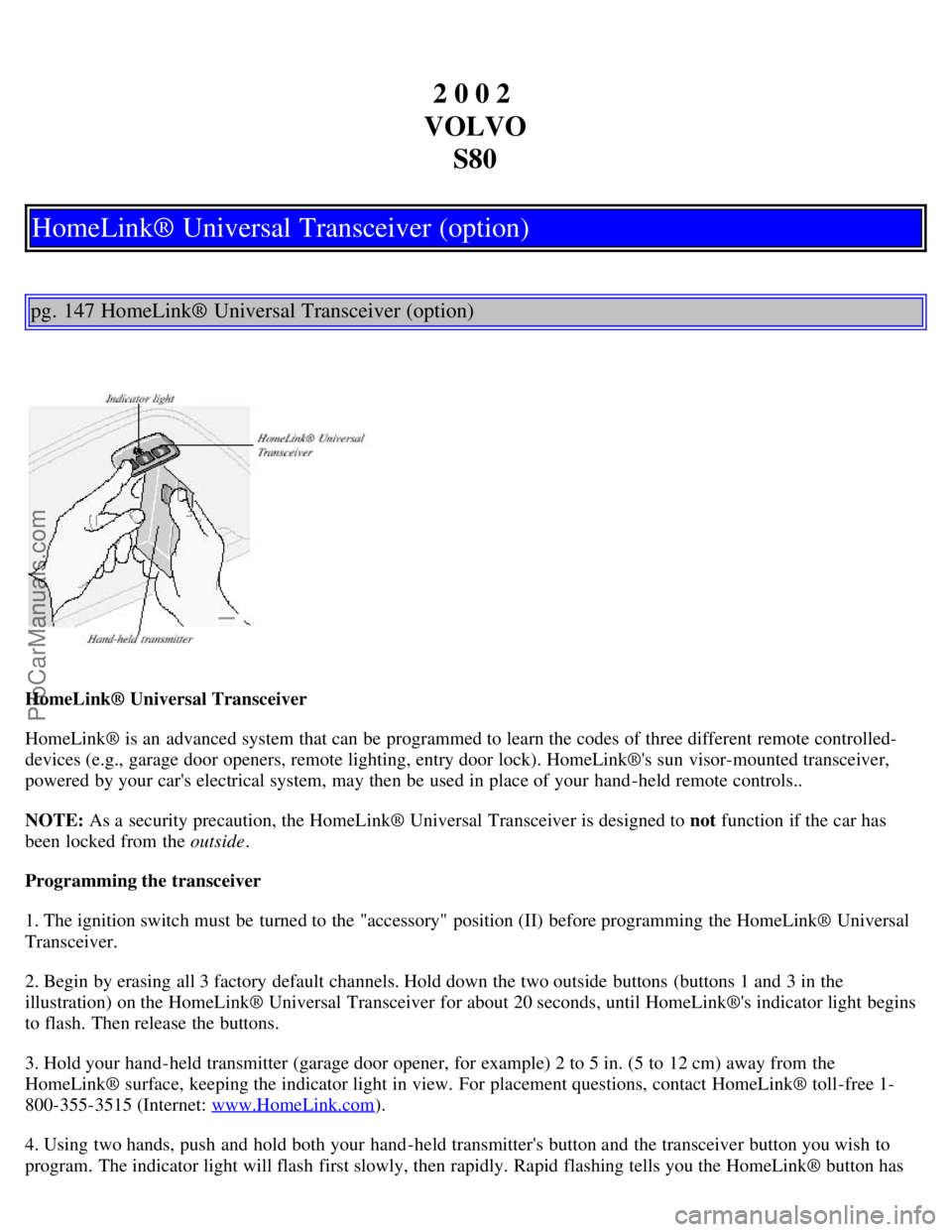 VOLVO S80 2002 Owners Manual 2 0 0 2
VOLVO S80
HomeLink® Universal Transceiver (option)
pg. 147 HomeLink® Universal Transceiver (option)
HomeLink® Universal Transceiver
HomeLink® is an advanced system that can be programme VOLVO S80 2002 Owners Manual 2 0 0 2
VOLVO S80
HomeLink® Universal Transceiver (option)
pg. 147 HomeLink® Universal Transceiver (option)
HomeLink® Universal Transceiver
HomeLink® is an advanced system that can be programme