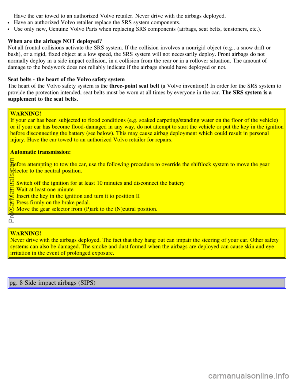 VOLVO S80 2004  Owners Manual  Have the car towed  to an  authorized Volvo retailer. Never  drive with the airbags deployed.
 Have an  authorized Volvo retailer replace  the SRS system components.
 Use only new, Genuine Volvo Part