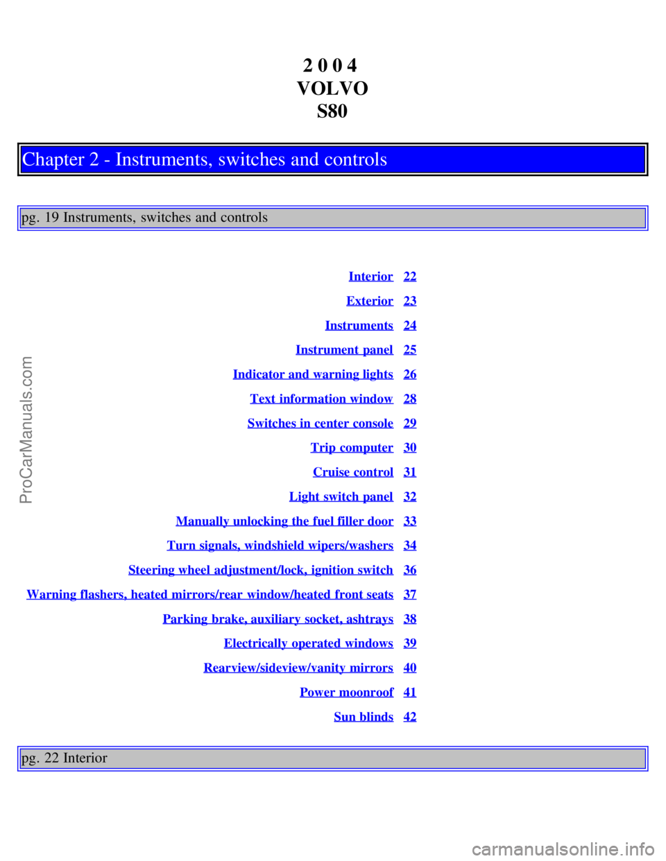 VOLVO S80 2004  Owners Manual 2 0 0 4 
VOLVO S80
Chapter 2 - Instruments, switches and controls
pg. 19 Instruments, switches and controls
Interior22
Exterior23
Instruments24
Instrument panel25
Indicator and warning lights26
Text  