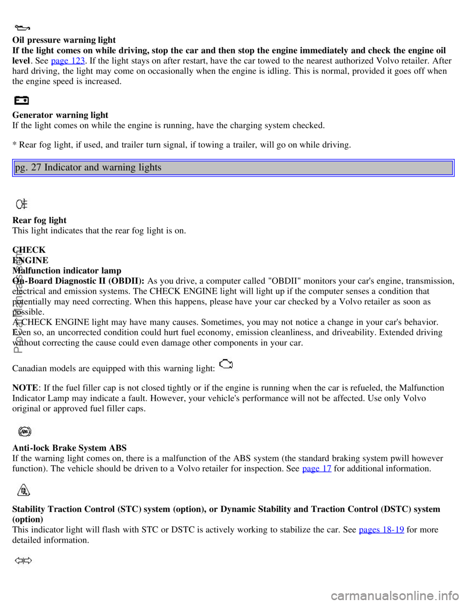 VOLVO S80 2004 Owners Manual
Oil pressure warning light
If the light comes on while driving, stop the car and then stop the engine immediately and check the engine oil
level . See page 123
. If the light stays on after re VOLVO S80 2004 Owners Manual
Oil pressure warning light
If the light comes on while driving, stop the car and then stop the engine immediately and check the engine oil
level . See page 123
. If the light stays on after re
