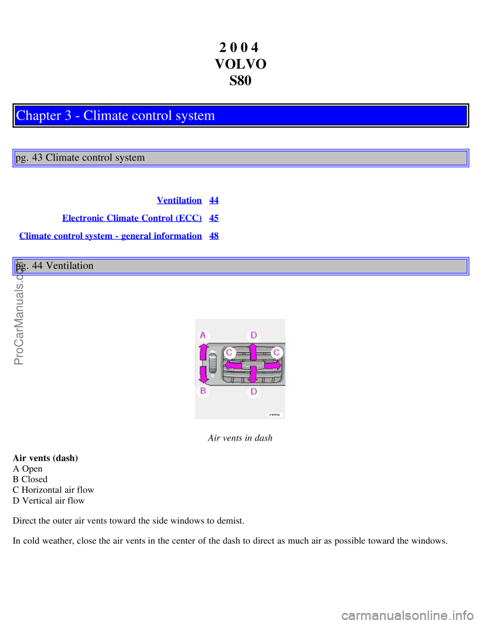 VOLVO S80 2004 Owners Manual 2 0 0 4
VOLVO S80
Chapter 3 - Climate control system
pg. 43 Climate control system
Ventilation44
Electronic Climate Control (ECC)45
Climate control system - general information48
pg. 44 Ventilation
A VOLVO S80 2004 Owners Manual 2 0 0 4
VOLVO S80
Chapter 3 - Climate control system
pg. 43 Climate control system
Ventilation44
Electronic Climate Control (ECC)45
Climate control system - general information48
pg. 44 Ventilation
A