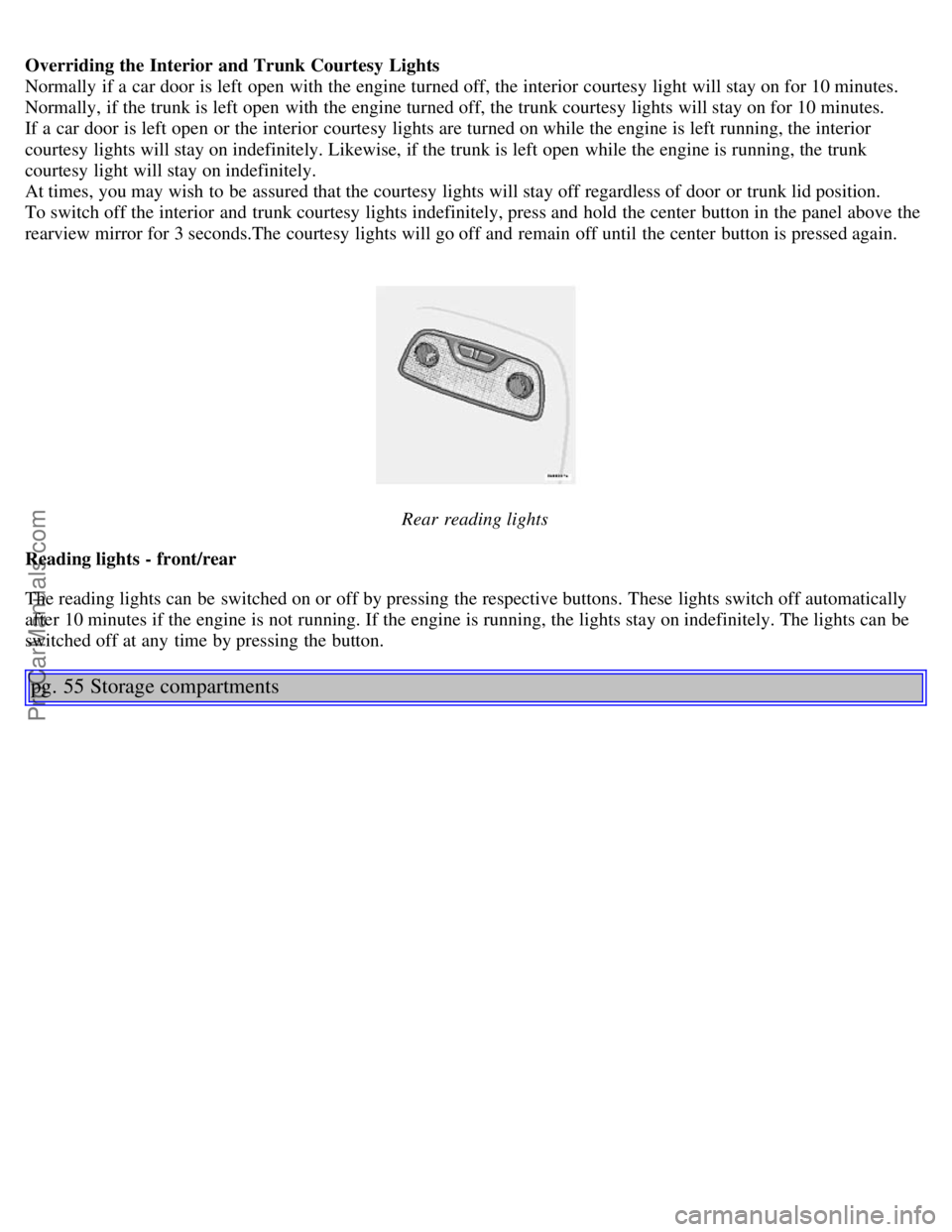 VOLVO S80 2004 Owners Guide Overriding the Interior and Trunk Courtesy Lights
Normally if a car door is left open with the engine turned off, the interior courtesy light will stay on for 10 minutes.
Normally, if the trunk is VOLVO S80 2004 Owners Guide Overriding the Interior and Trunk Courtesy Lights
Normally if a car door is left open with the engine turned off, the interior courtesy light will stay on for 10 minutes.
Normally, if the trunk is