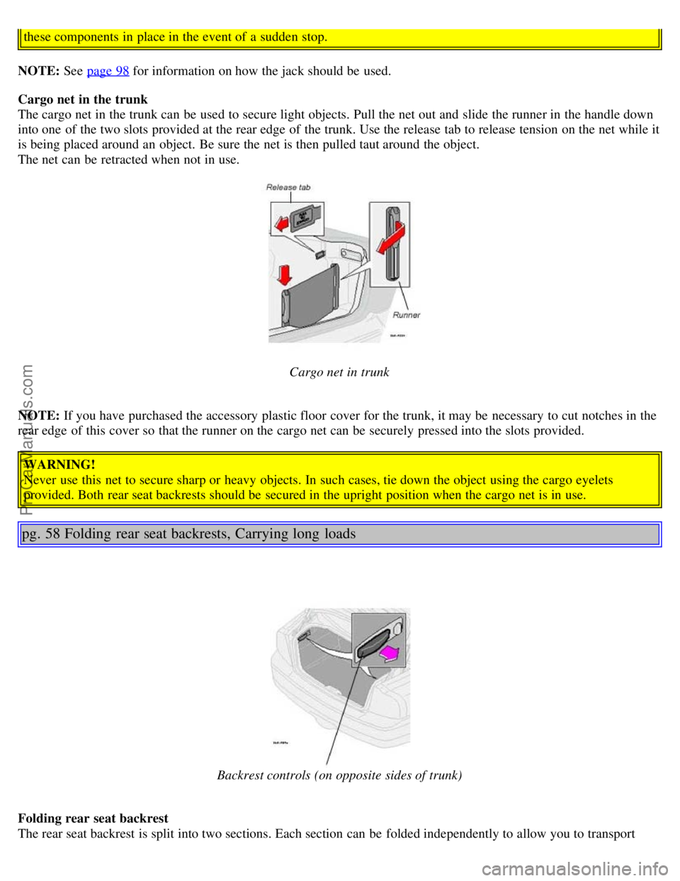 VOLVO S80 2004 Owners Guide these components in place in the event of a sudden stop.
NOTE: See page 98 for information on how the jack should be used.
Cargo net in the trunk
The cargo net in the trunk can be used to secure l VOLVO S80 2004 Owners Guide these components in place in the event of a sudden stop.
NOTE: See page 98 for information on how the jack should be used.
Cargo net in the trunk
The cargo net in the trunk can be used to secure l