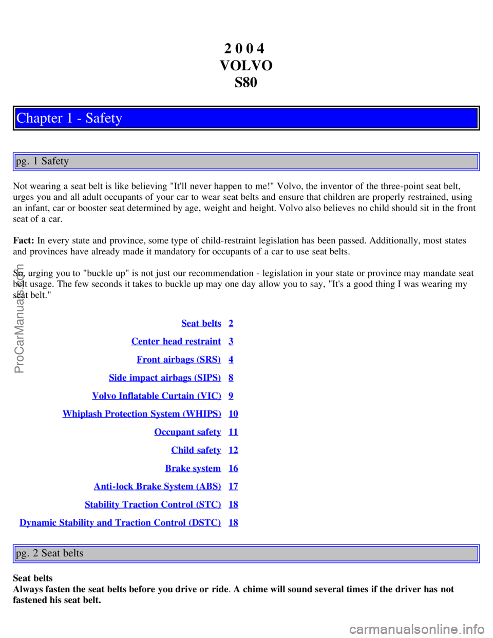 VOLVO S80 2004 Owners Manual 2 0 0 4
VOLVO S80
Chapter 1 - Safety
pg. 1 Safety
Not wearing a seat belt is like believing "Itll never happen to me!" Volvo, the inventor of the three-point seat belt,
urges you and all adult oc VOLVO S80 2004 Owners Manual 2 0 0 4
VOLVO S80
Chapter 1 - Safety
pg. 1 Safety
Not wearing a seat belt is like believing "Itll never happen to me!" Volvo, the inventor of the three-point seat belt,
urges you and all adult oc
