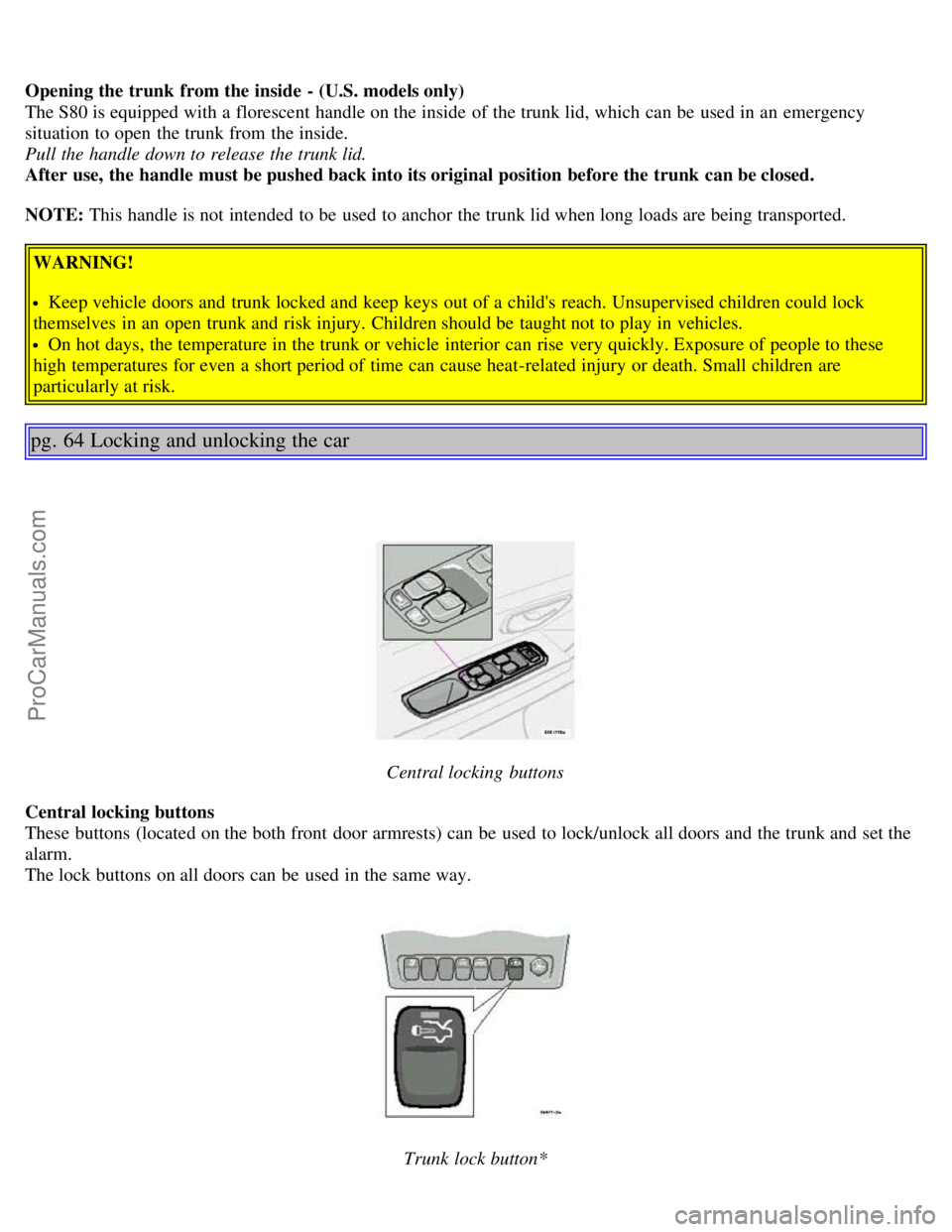 VOLVO S80 2004 Service Manual Opening the trunk from the inside - (U.S. models only)
The S80 is equipped with a florescent handle on the inside of the trunk lid, which can be used in an emergency
situation to open the tru VOLVO S80 2004 Service Manual Opening the trunk from the inside - (U.S. models only)
The S80 is equipped with a florescent handle on the inside of the trunk lid, which can be used in an emergency
situation to open the tru