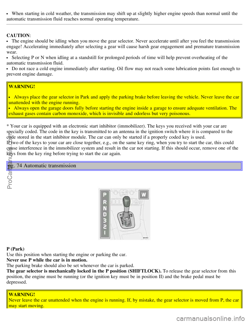 VOLVO S80 2004  Owners Manual  When starting in cold weather, the transmission may shift up at slightly  higher engine speeds than normal until the
automatic  transmission fluid reaches normal operating temperature.
CAUTION:
 The 