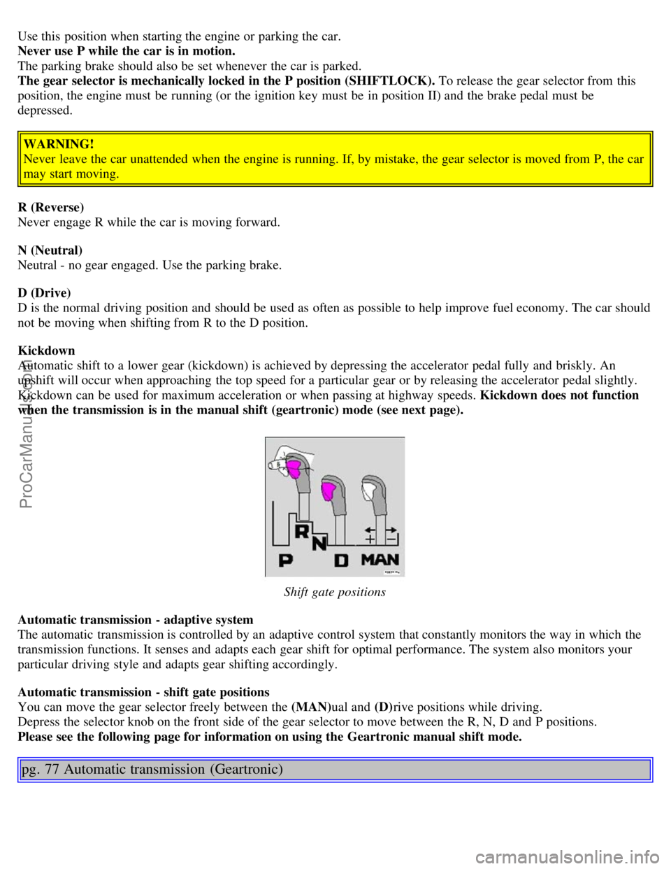 VOLVO S80 2004 Workshop Manual Use this position when starting the engine or parking the car.
Never use P while the car is in motion.
The parking brake should also be set whenever the car is parked.
The gear selector is mecha VOLVO S80 2004 Workshop Manual Use this position when starting the engine or parking the car.
Never use P while the car is in motion.
The parking brake should also be set whenever the car is parked.
The gear selector is mecha