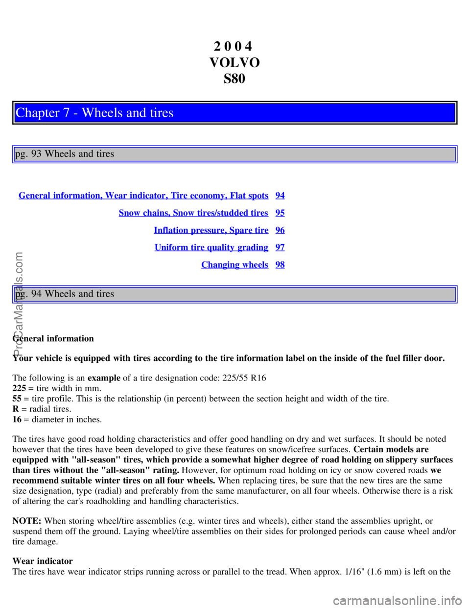 VOLVO S80 2004 Repair Manual 2 0 0 4
VOLVO S80
Chapter 7 - Wheels and tires
pg. 93 Wheels and tires
General information, Wear indicator, Tire economy, Flat spots94
Snow chains, Snow tires/studded tires95
Inflation pressure, Spa VOLVO S80 2004 Repair Manual 2 0 0 4
VOLVO S80
Chapter 7 - Wheels and tires
pg. 93 Wheels and tires
General information, Wear indicator, Tire economy, Flat spots94
Snow chains, Snow tires/studded tires95
Inflation pressure, Spa