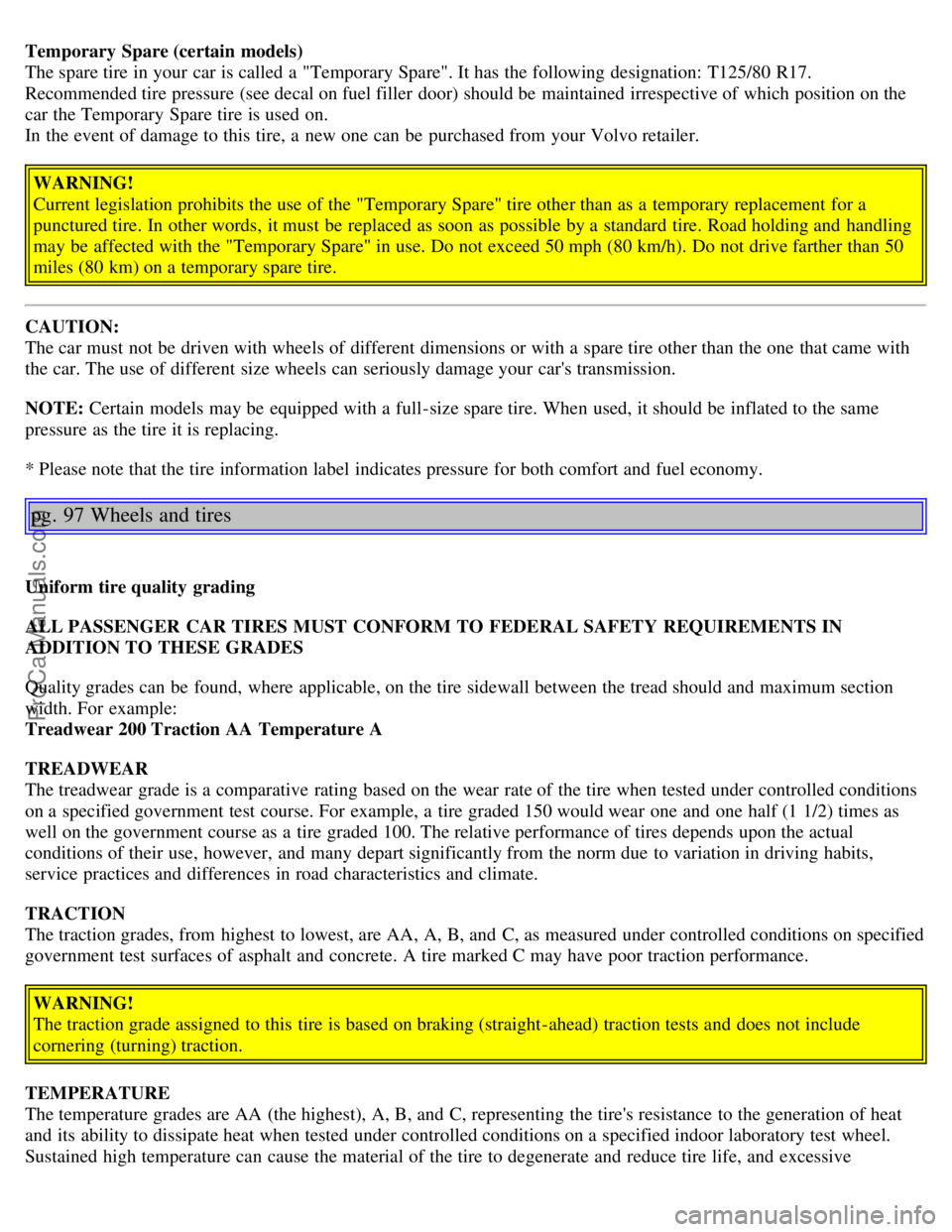 VOLVO S80 2004 Repair Manual Temporary Spare (certain models)
The spare tire in your car is called a "Temporary Spare". It has the following designation: T125/80 R17.
Recommended tire pressure (see decal on fuel filler door) VOLVO S80 2004 Repair Manual Temporary Spare (certain models)
The spare tire in your car is called a "Temporary Spare". It has the following designation: T125/80 R17.
Recommended tire pressure (see decal on fuel filler door)