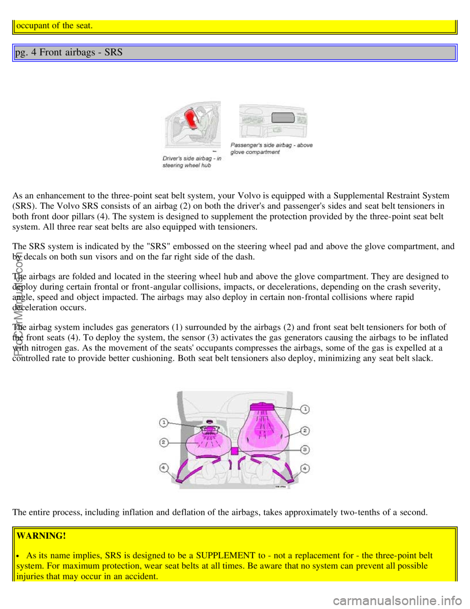 VOLVO S80 2004  Owners Manual occupant of the seat.
pg. 4 Front  airbags - SRS
As an  enhancement to the three-point seat belt system, your Volvo is equipped with a  Supplemental Restraint System
(SRS).  The Volvo SRS consists of 