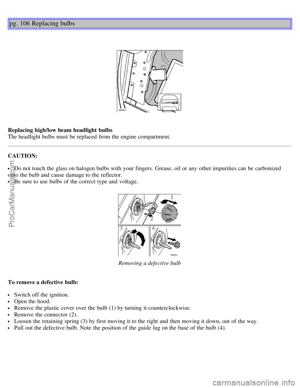 VOLVO S80 2004 Manual PDF pg. 106 Replacing bulbs
Replacing high/low beam headlight bulbs
The headlight bulbs must be replaced from the engine compartment.
CAUTION:
Do not touch the glass on halogen bulbs with your fing VOLVO S80 2004 Manual PDF pg. 106 Replacing bulbs
Replacing high/low beam headlight bulbs
The headlight bulbs must be replaced from the engine compartment.
CAUTION:
Do not touch the glass on halogen bulbs with your fing