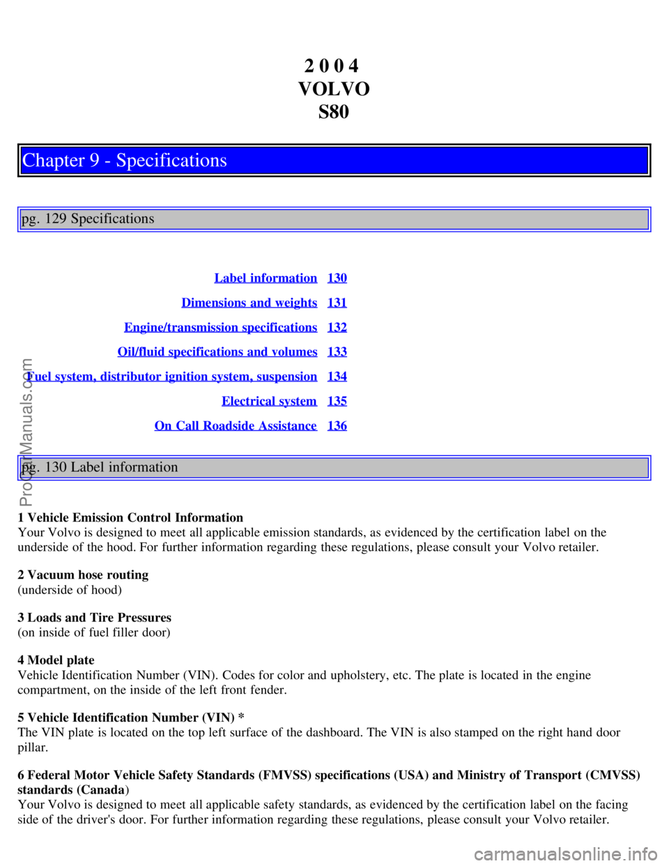 VOLVO S80 2004 Manual PDF 2 0 0 4
VOLVO S80
Chapter 9 - Specifications
pg. 129 Specifications
Label information130
Dimensions and weights131
Engine/transmission specifications132
Oil/fluid specifications and volumes133
Fuel VOLVO S80 2004 Manual PDF 2 0 0 4
VOLVO S80
Chapter 9 - Specifications
pg. 129 Specifications
Label information130
Dimensions and weights131
Engine/transmission specifications132
Oil/fluid specifications and volumes133
Fuel