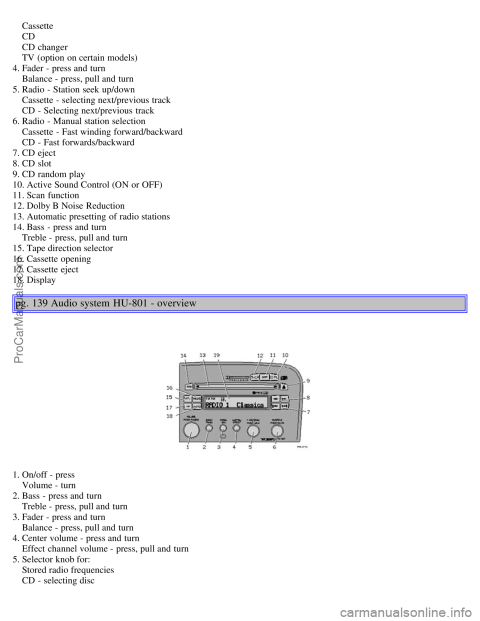 VOLVO S80 2004 Manual Online Cassette
CD
CD changer
TV (option on certain models)
4. Fader - press and turn
Balance - press, pull and turn
5. Radio - Station seek up/down
Cassette - selecting next VOLVO S80 2004 Manual Online Cassette
CD
CD changer
TV (option on certain models)
4. Fader - press and turn
Balance - press, pull and turn
5. Radio - Station seek up/down
Cassette - selecting next