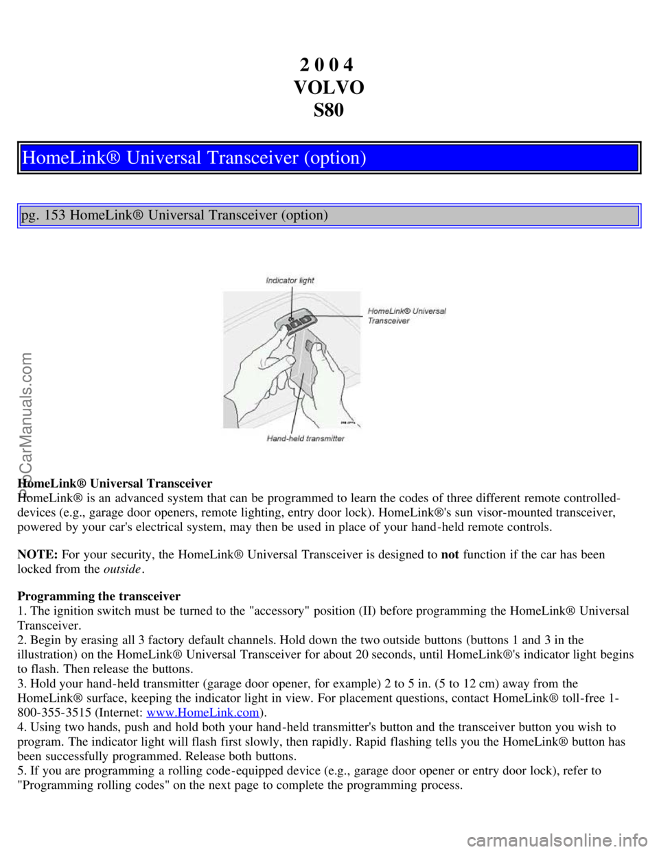VOLVO S80 2004 Owners Manual 2 0 0 4
VOLVO S80
HomeLink® Universal Transceiver (option)
pg. 153 HomeLink® Universal Transceiver (option)
HomeLink® Universal Transceiver
HomeLink® is an advanced system that can be programm VOLVO S80 2004 Owners Manual 2 0 0 4
VOLVO S80
HomeLink® Universal Transceiver (option)
pg. 153 HomeLink® Universal Transceiver (option)
HomeLink® Universal Transceiver
HomeLink® is an advanced system that can be programm