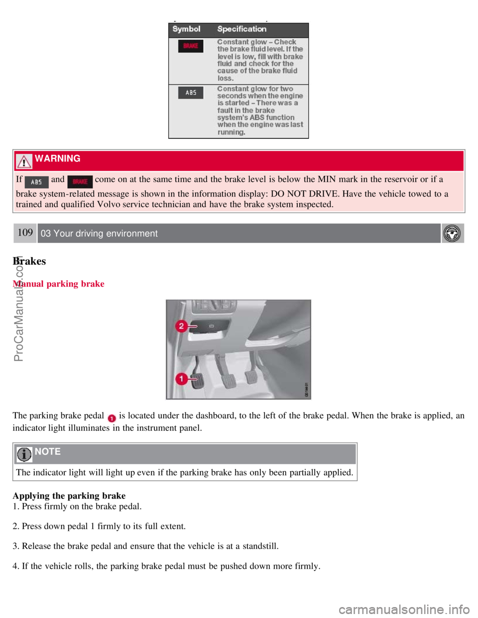 VOLVO S80 2007 Owners Manual WARNING
If
and come on at the same time and the brake level is below the MIN mark in the reservoir or if a
brake system-related message is shown in the information display: DO NOT DRIVE. Ha VOLVO S80 2007 Owners Manual WARNING
If
and come on at the same time and the brake level is below the MIN mark in the reservoir or if a
brake system-related message is shown in the information display: DO NOT DRIVE. Ha
