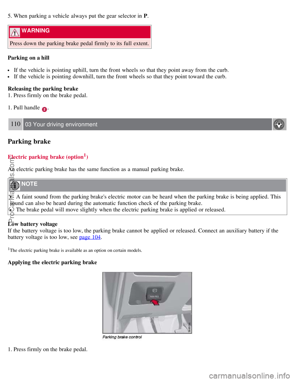 VOLVO S80 2007 Owners Manual 5. When parking a vehicle always put the gear selector in P.
WARNING
Press down the parking brake pedal firmly to its full extent.
Parking on a hill
If the vehicle is pointing uphill, turn the f VOLVO S80 2007 Owners Manual 5. When parking a vehicle always put the gear selector in P.
WARNING
Press down the parking brake pedal firmly to its full extent.
Parking on a hill
If the vehicle is pointing uphill, turn the f