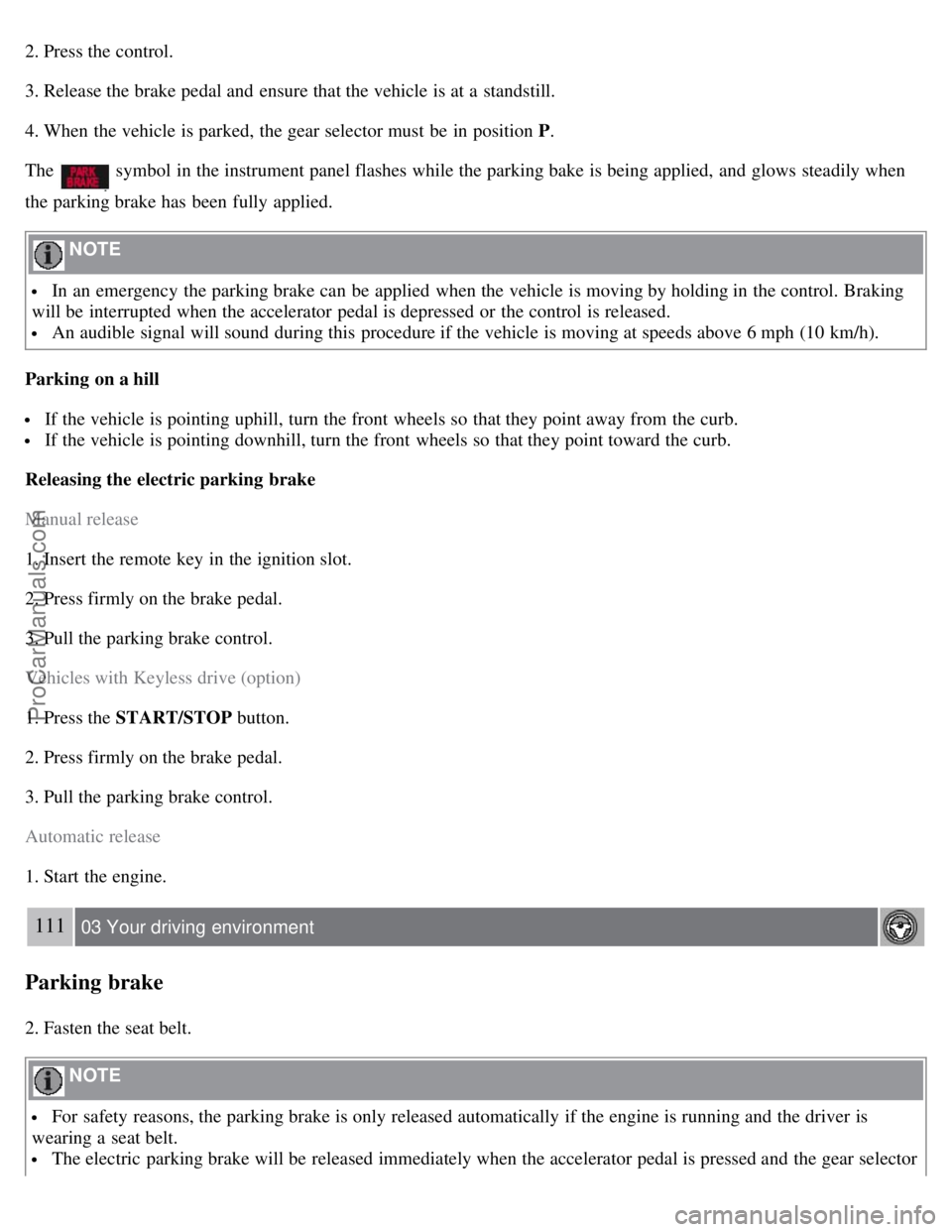 VOLVO S80 2007 Owners Manual 2. Press the control.
3. Release the brake pedal and ensure that the vehicle is at a standstill.
4. When the vehicle is parked, the gear selector must be in position P.
The
symbol in the instru VOLVO S80 2007 Owners Manual 2. Press the control.
3. Release the brake pedal and ensure that the vehicle is at a standstill.
4. When the vehicle is parked, the gear selector must be in position P.
The
symbol in the instru