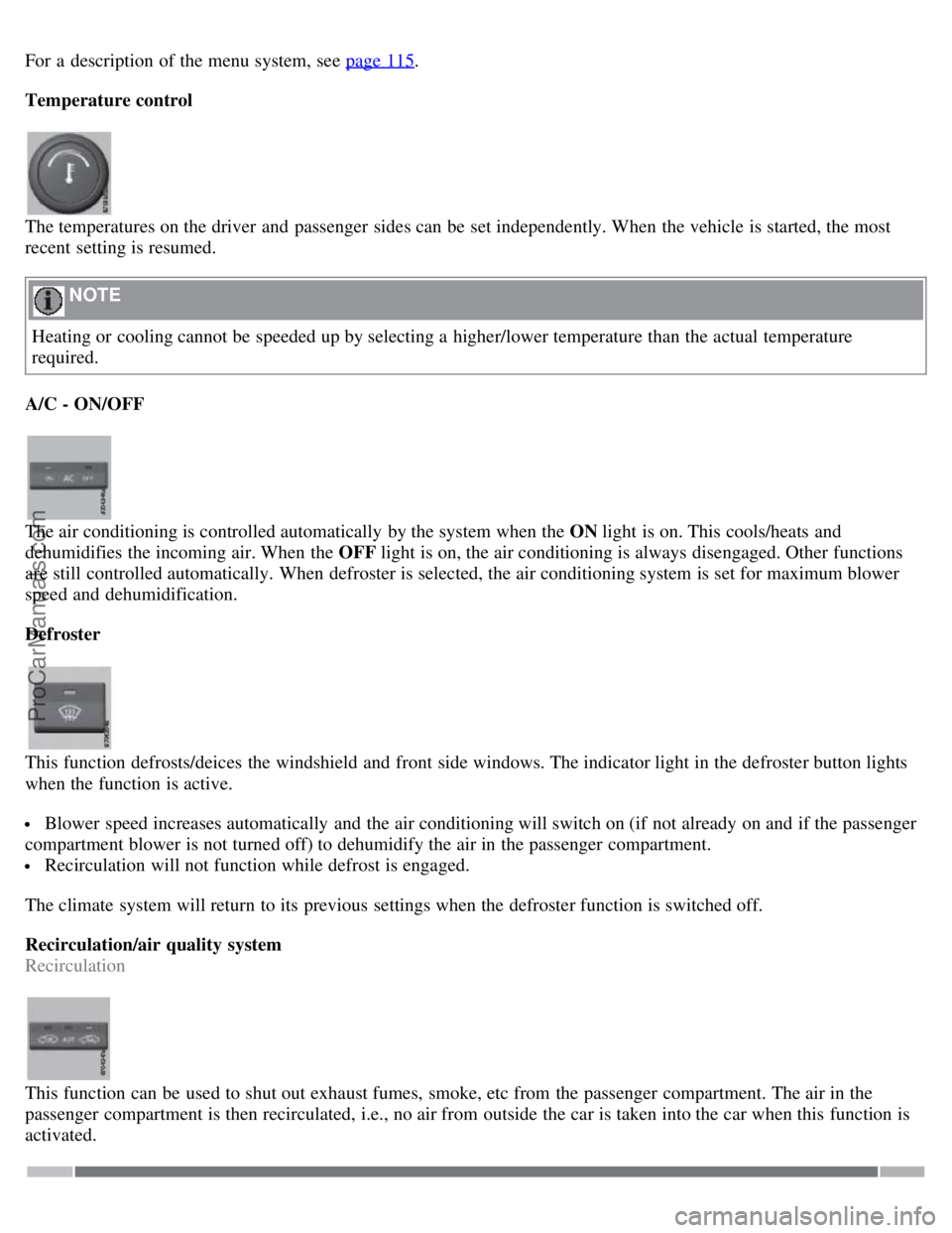 VOLVO S80 2007 Owners Manual For a description of the menu system, see page 115.
Temperature control
The temperatures on the driver and passenger sides can be set independently. When the vehicle is started, the most
recent VOLVO S80 2007 Owners Manual For a description of the menu system, see page 115.
Temperature control
The temperatures on the driver and passenger sides can be set independently. When the vehicle is started, the most
recent
