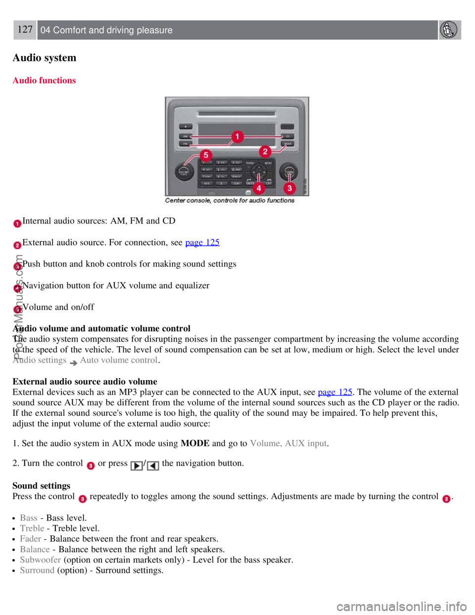 VOLVO S80 2007 Owners Manual 127 04 Comfort and driving pleasure
Audio system
Audio functions
Internal audio sources: AM, FM and CD
External audio source. For connection, see page 125
Push button and knob controls for making VOLVO S80 2007 Owners Manual 127 04 Comfort and driving pleasure
Audio system
Audio functions
Internal audio sources: AM, FM and CD
External audio source. For connection, see page 125
Push button and knob controls for making