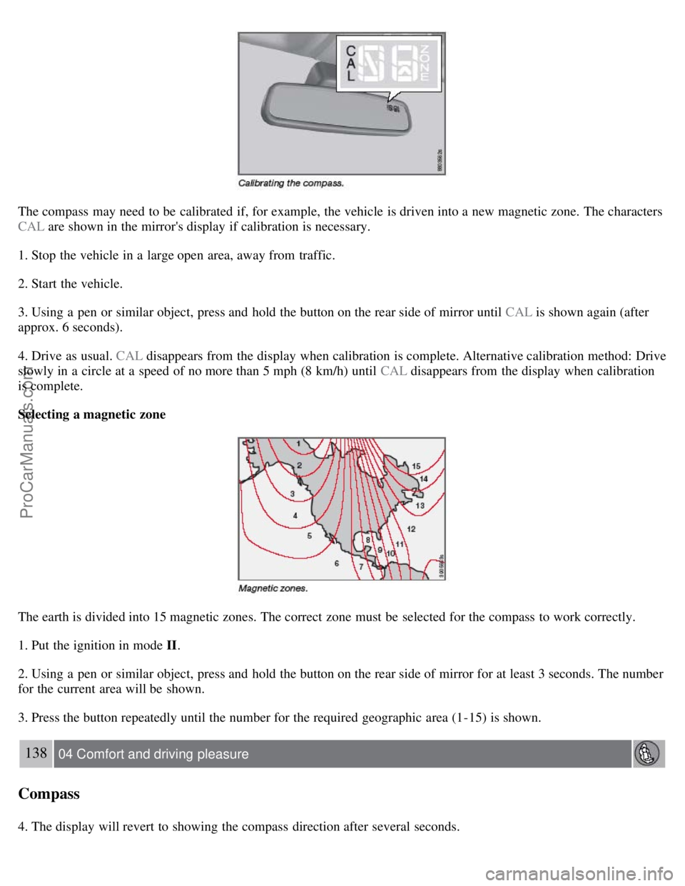 VOLVO S80 2007 Owners Manual The compass may need to be calibrated if, for example, the vehicle is driven into a new magnetic zone. The characters
CAL are shown in the mirrors display if calibration is necessary.
1. Stop the VOLVO S80 2007 Owners Manual The compass may need to be calibrated if, for example, the vehicle is driven into a new magnetic zone. The characters
CAL are shown in the mirrors display if calibration is necessary.
1. Stop the
