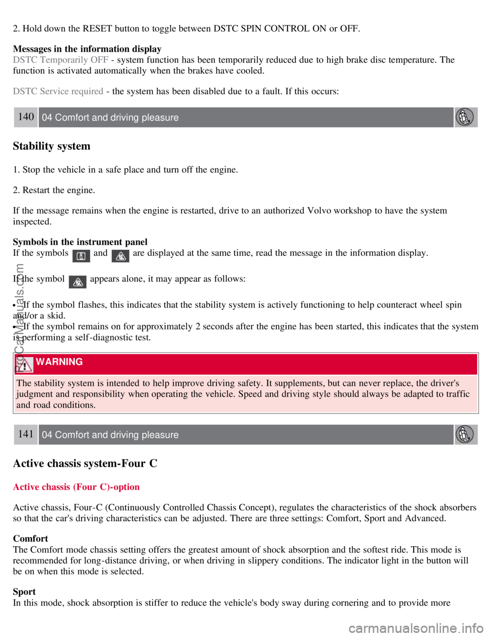 VOLVO S80 2007 Owners Manual 2. Hold down the RESET button to toggle between DSTC SPIN CONTROL ON or OFF.
Messages in the information display
DSTC Temporarily OFF - system function has been temporarily reduced due to high brake VOLVO S80 2007 Owners Manual 2. Hold down the RESET button to toggle between DSTC SPIN CONTROL ON or OFF.
Messages in the information display
DSTC Temporarily OFF - system function has been temporarily reduced due to high brake