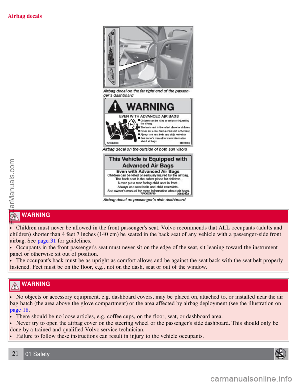 VOLVO S80 2007 User Guide Airbag decals
WARNING
Children must never be allowed in the front passengers seat. Volvo recommends that ALL occupants (adults and
children) shorter than 4 feet 7 inches (140 cm) be seated i VOLVO S80 2007 User Guide Airbag decals
WARNING
Children must never be allowed in the front passengers seat. Volvo recommends that ALL occupants (adults and
children) shorter than 4 feet 7 inches (140 cm) be seated i