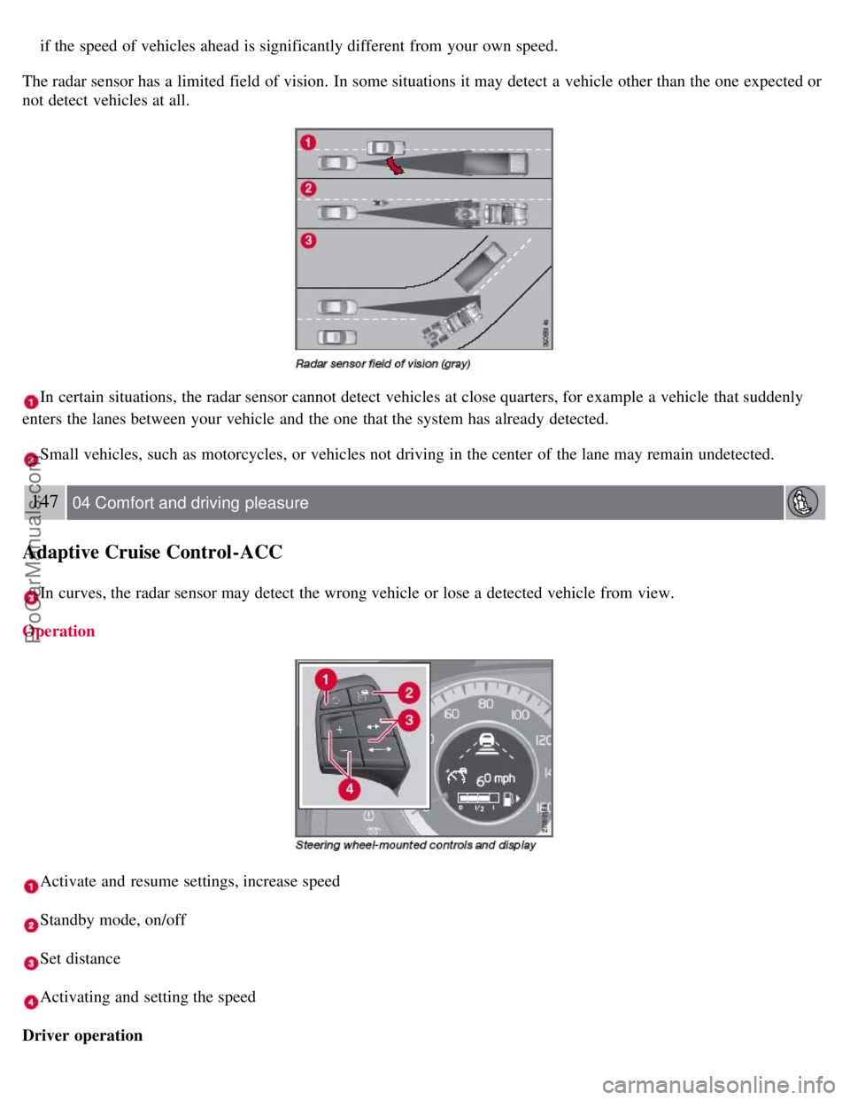 VOLVO S80 2007 Owners Manual if the speed of vehicles ahead is significantly different from your own speed.
The radar sensor has a limited field of vision. In some situations it may detect a vehicle other than the one expe VOLVO S80 2007 Owners Manual if the speed of vehicles ahead is significantly different from your own speed.
The radar sensor has a limited field of vision. In some situations it may detect a vehicle other than the one expe