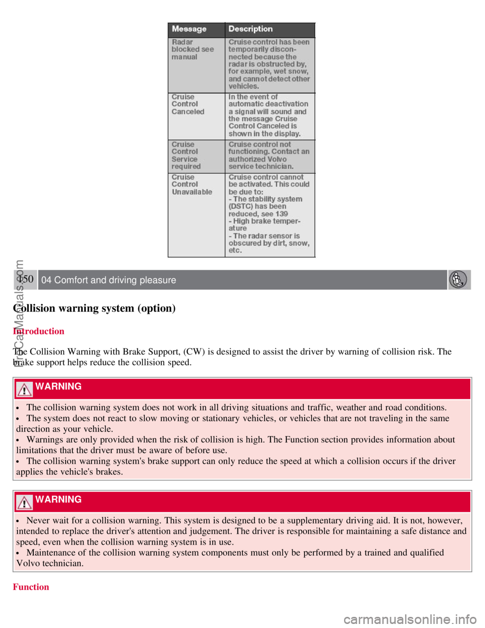 VOLVO S80 2007 Owners Manual 150 04 Comfort and driving pleasure
Collision warning system (option)
Introduction
The Collision Warning with Brake Support, (CW) is designed to assist the driver by warning of collision risk. The
b VOLVO S80 2007 Owners Manual 150 04 Comfort and driving pleasure
Collision warning system (option)
Introduction
The Collision Warning with Brake Support, (CW) is designed to assist the driver by warning of collision risk. The
b