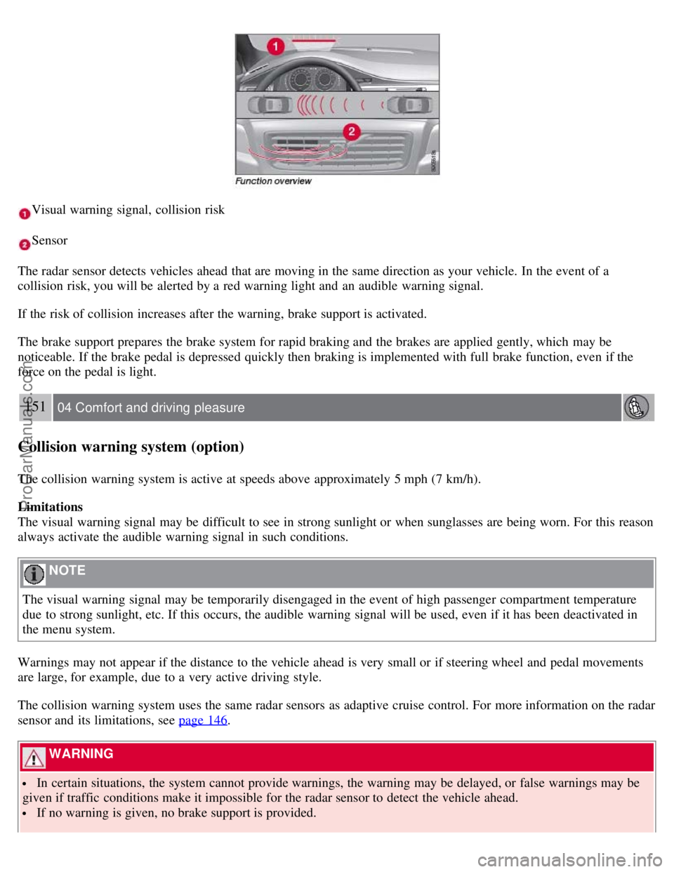 VOLVO S80 2007 Owners Manual Visual warning signal, collision risk
Sensor
The radar sensor detects vehicles ahead that are moving in the same direction as your vehicle. In the event of a
collision risk, you will be alerted by VOLVO S80 2007 Owners Manual Visual warning signal, collision risk
Sensor
The radar sensor detects vehicles ahead that are moving in the same direction as your vehicle. In the event of a
collision risk, you will be alerted by