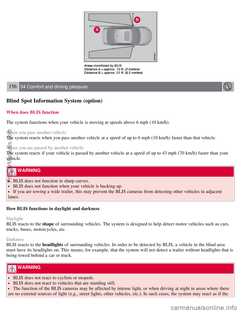 VOLVO S80 2007 Owners Manual 156 04 Comfort and driving pleasure
Blind Spot Information System (option)
When does BLIS function
The system functions when your vehicle is moving at speeds above 6 mph (10 km/h).
When you pass ano VOLVO S80 2007 Owners Manual 156 04 Comfort and driving pleasure
Blind Spot Information System (option)
When does BLIS function
The system functions when your vehicle is moving at speeds above 6 mph (10 km/h).
When you pass ano