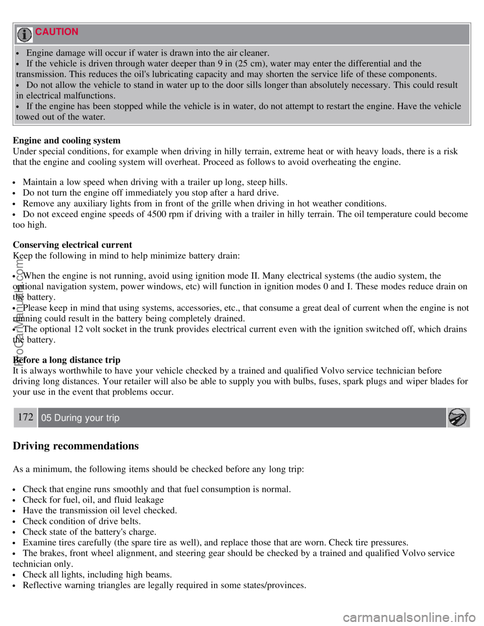 VOLVO S80 2007 Owners Manual CAUTION
Engine damage will occur if water is drawn into the air cleaner.
If the vehicle is driven through water deeper than 9 in (25 cm), water may enter the differential and the
transmission. T VOLVO S80 2007 Owners Manual CAUTION
Engine damage will occur if water is drawn into the air cleaner.
If the vehicle is driven through water deeper than 9 in (25 cm), water may enter the differential and the
transmission. T