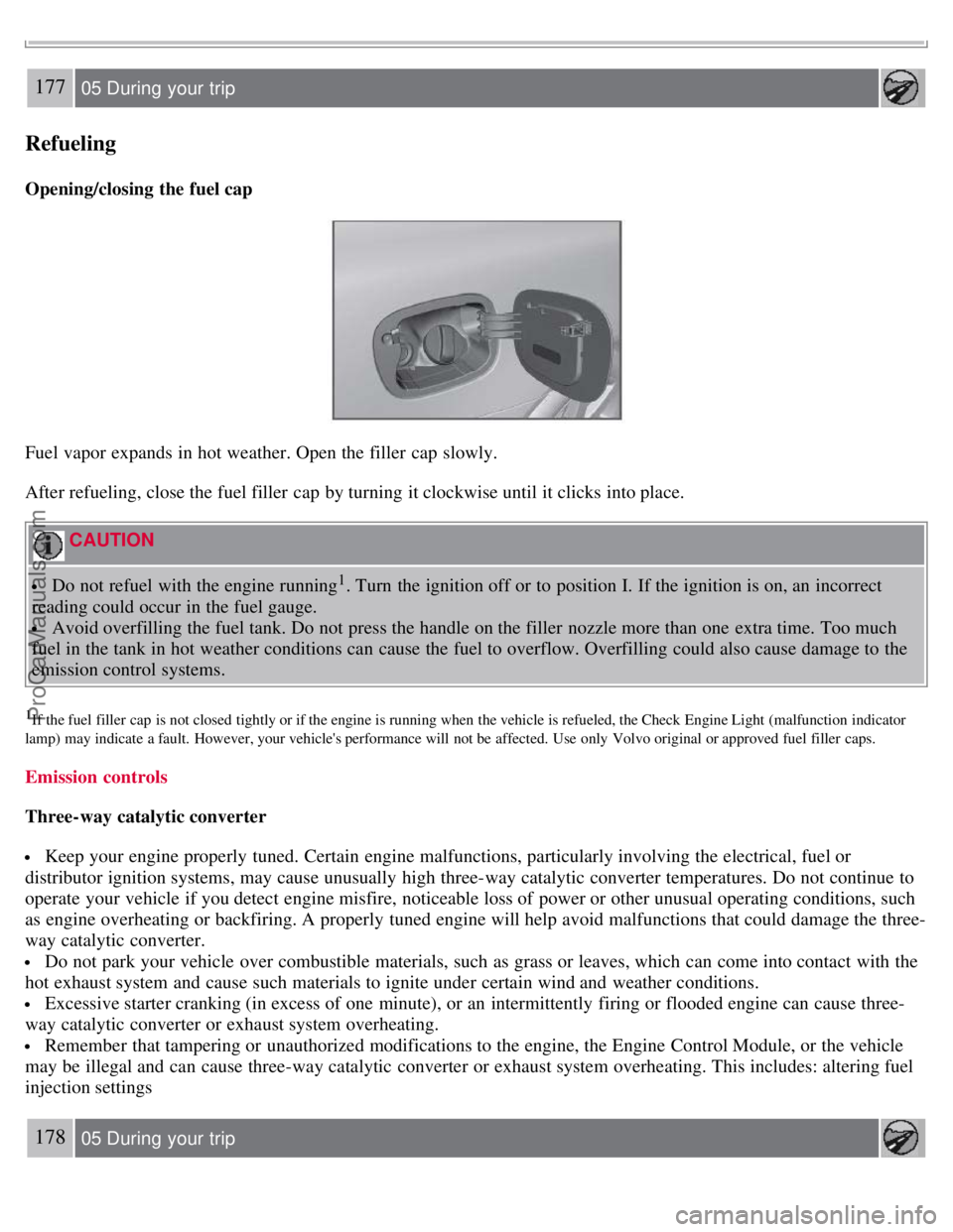 VOLVO S80 2007 Owners Manual 177 05 During your trip
Refueling
Opening/closing the fuel cap
Fuel vapor expands in hot weather. Open the filler cap slowly.
After refueling, close the fuel filler cap by turning it clockwise unt VOLVO S80 2007 Owners Manual 177 05 During your trip
Refueling
Opening/closing the fuel cap
Fuel vapor expands in hot weather. Open the filler cap slowly.
After refueling, close the fuel filler cap by turning it clockwise unt