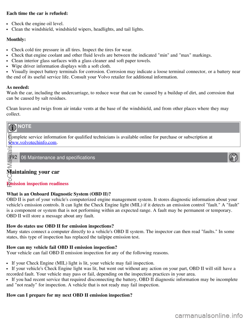 VOLVO S80 2007 Owners Manual Each time the car is refueled:
Check the engine oil level.
Clean the windshield, windshield wipers, headlights, and tail lights.
Monthly:
Check cold tire pressure in all tires. Inspect the tires f VOLVO S80 2007 Owners Manual Each time the car is refueled:
Check the engine oil level.
Clean the windshield, windshield wipers, headlights, and tail lights.
Monthly:
Check cold tire pressure in all tires. Inspect the tires f