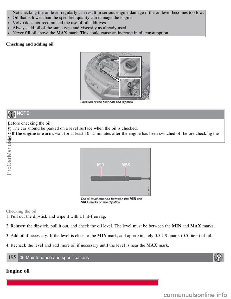 VOLVO S80 2007 Owners Manual Not checking the oil level regularly can result in serious engine damage if the oil level becomes too low.
Oil that is lower than the specified quality can damage the engine.
Volvo does not recom VOLVO S80 2007 Owners Manual Not checking the oil level regularly can result in serious engine damage if the oil level becomes too low.
Oil that is lower than the specified quality can damage the engine.
Volvo does not recom