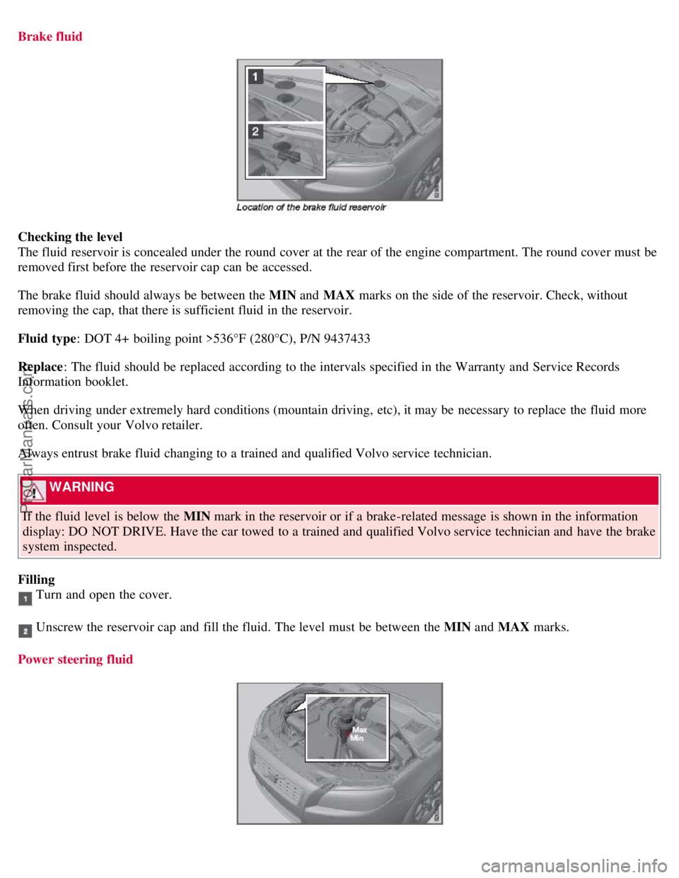 VOLVO S80 2007 Owners Manual Brake fluid
Checking the level
The fluid reservoir is concealed under the round cover at the rear of the engine compartment. The round cover must be
removed first before the reservoir cap can be acc VOLVO S80 2007 Owners Manual Brake fluid
Checking the level
The fluid reservoir is concealed under the round cover at the rear of the engine compartment. The round cover must be
removed first before the reservoir cap can be acc