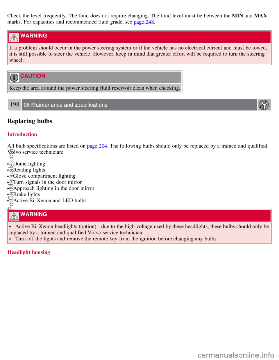 VOLVO S80 2007 Owners Manual Check the level frequently. The fluid does not require changing. The fluid level must be between the MIN and MAX
marks. For capacities and recommended fluid grade, see page 248.
WARNING
If a VOLVO S80 2007 Owners Manual Check the level frequently. The fluid does not require changing. The fluid level must be between the MIN and MAX
marks. For capacities and recommended fluid grade, see page 248.
WARNING
If a