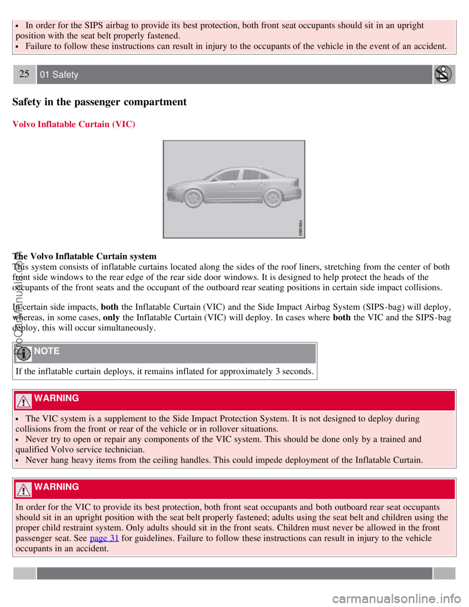 VOLVO S80 2007 User Guide In order for the SIPS airbag to provide its best protection, both front seat occupants should sit in an upright
position with the seat belt properly fastened.
Failure to follow these instructio VOLVO S80 2007 User Guide In order for the SIPS airbag to provide its best protection, both front seat occupants should sit in an upright
position with the seat belt properly fastened.
Failure to follow these instructio