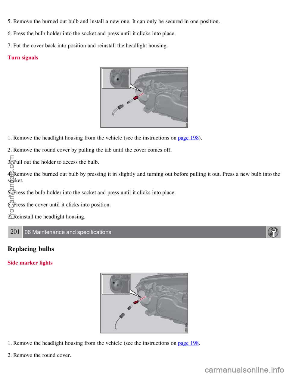 VOLVO S80 2007 Owners Manual 5. Remove the burned out bulb and install a new one. It can only be secured in one position.
6. Press the bulb holder into the socket and press until it clicks into place.
7. Put the cover back VOLVO S80 2007 Owners Manual 5. Remove the burned out bulb and install a new one. It can only be secured in one position.
6. Press the bulb holder into the socket and press until it clicks into place.
7. Put the cover back