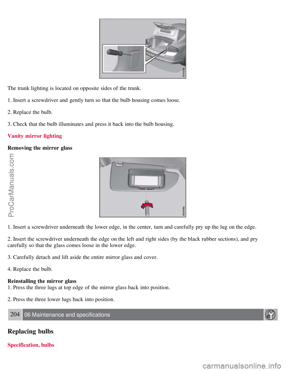 VOLVO S80 2007 Owners Manual The trunk lighting is located on opposite sides of the trunk.
1. Insert a screwdriver and gently turn so that the bulb housing comes loose.
2. Replace the bulb.
3. Check that the bulb illuminates a VOLVO S80 2007 Owners Manual The trunk lighting is located on opposite sides of the trunk.
1. Insert a screwdriver and gently turn so that the bulb housing comes loose.
2. Replace the bulb.
3. Check that the bulb illuminates a