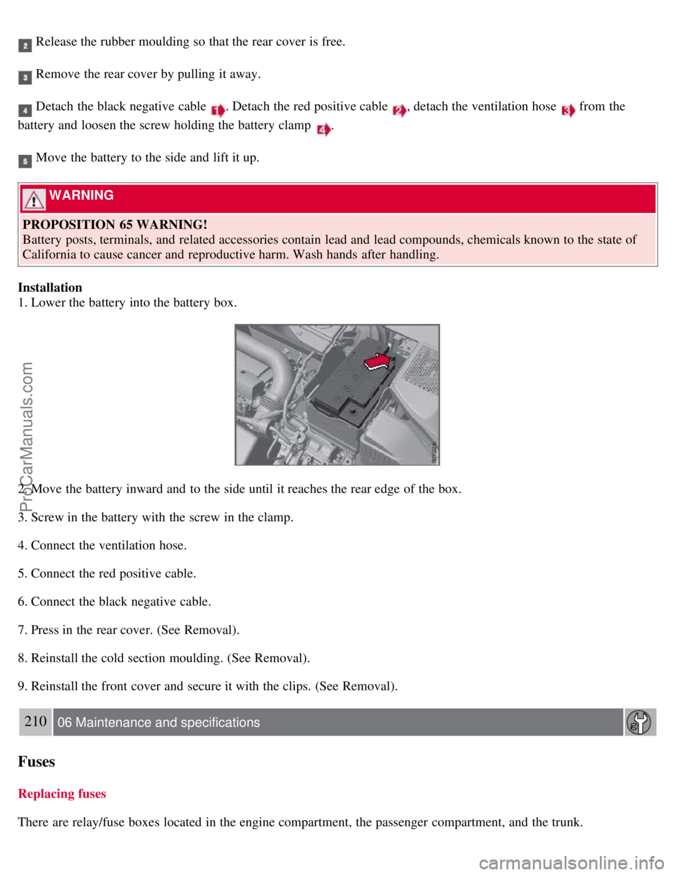 VOLVO S80 2007 Owners Manual Release the rubber moulding so that the rear cover is free.
Remove the rear cover by pulling it away.
Detach the black negative cable . Detach the red positive cable , detach the ventilation hose VOLVO S80 2007 Owners Manual Release the rubber moulding so that the rear cover is free.
Remove the rear cover by pulling it away.
Detach the black negative cable . Detach the red positive cable , detach the ventilation hose