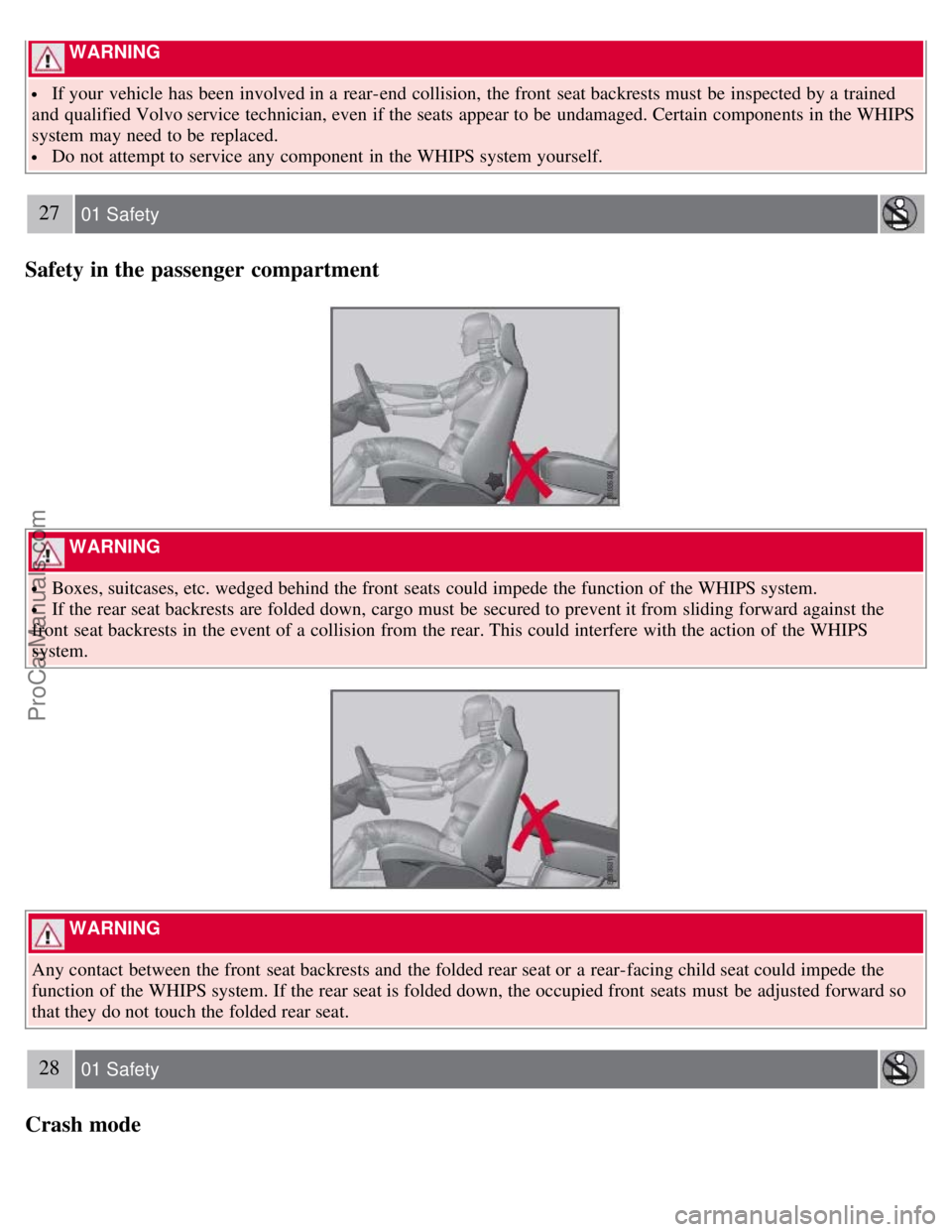 VOLVO S80 2007 Owners Manual WARNING
If your vehicle has been involved in a rear-end collision, the front seat backrests must be inspected by a trained
and qualified Volvo service technician, even if the seats appear VOLVO S80 2007 Owners Manual WARNING
If your vehicle has been involved in a rear-end collision, the front seat backrests must be inspected by a trained
and qualified Volvo service technician, even if the seats appear