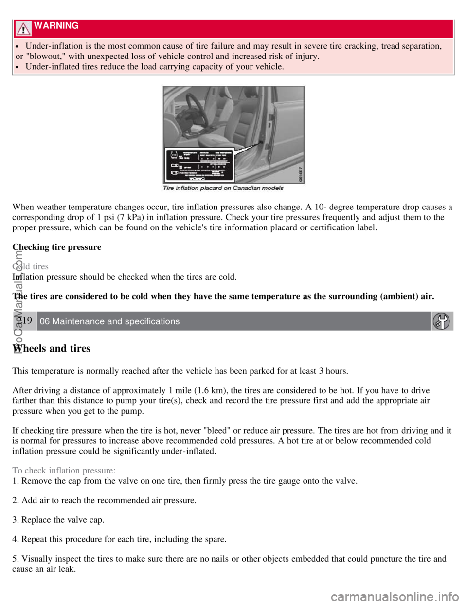 VOLVO S80 2007 Owners Manual WARNING
Under-inflation is the most common cause of tire failure and may result in severe tire cracking, tread separation,
or "blowout," with unexpected loss of vehicle control and increased ri VOLVO S80 2007 Owners Manual WARNING
Under-inflation is the most common cause of tire failure and may result in severe tire cracking, tread separation,
or "blowout," with unexpected loss of vehicle control and increased ri